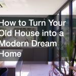 How to Turn Your Old House into a Modern Dream Home