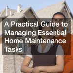 A Practical Guide to Managing Essential Home Maintenance Tasks