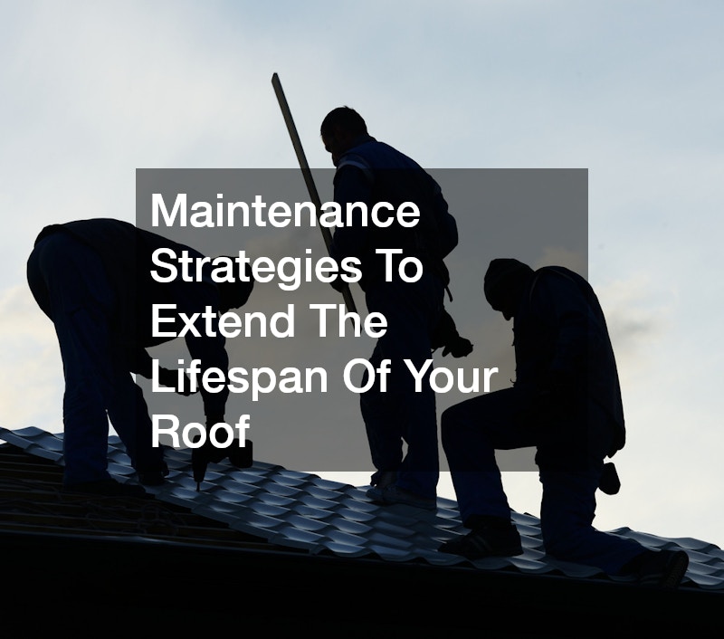 Maintenance Strategies To Extend The Lifespan Of Your Roof