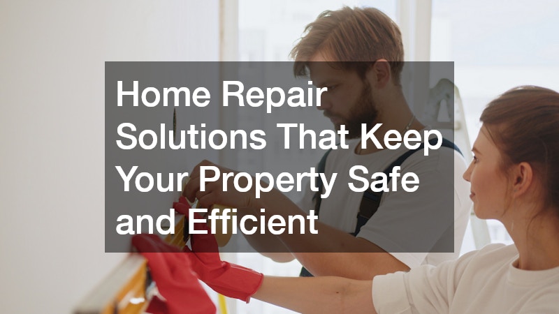 Home Repair Solutions That Keep Your Property Safe and Efficient