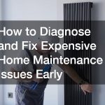 How to Diagnose and Fix Expensive Home Maintenance Issues Early